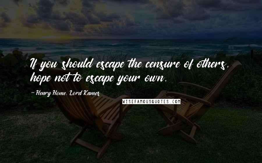 Henry Home, Lord Kames Quotes: If you should escape the censure of others, hope not to escape your own.