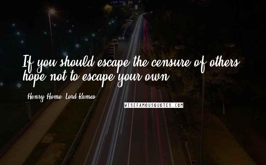 Henry Home, Lord Kames Quotes: If you should escape the censure of others, hope not to escape your own.