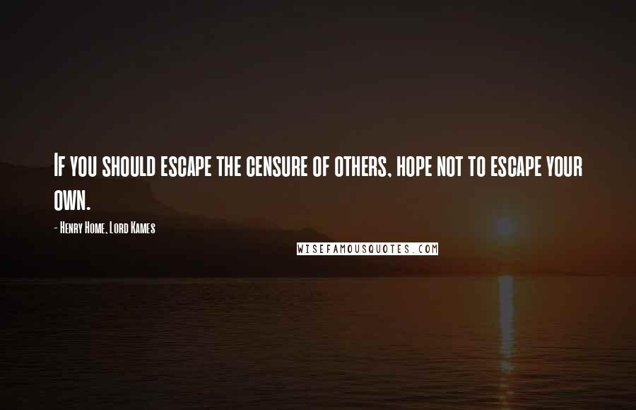 Henry Home, Lord Kames Quotes: If you should escape the censure of others, hope not to escape your own.