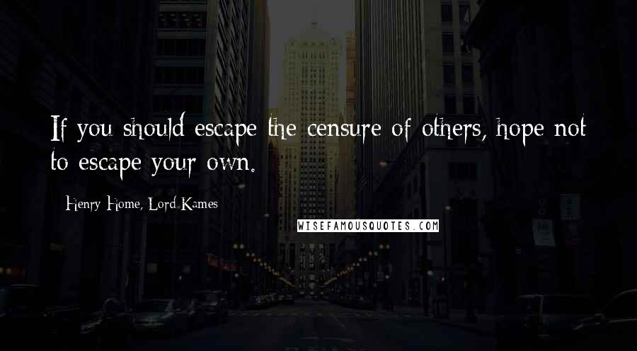 Henry Home, Lord Kames Quotes: If you should escape the censure of others, hope not to escape your own.