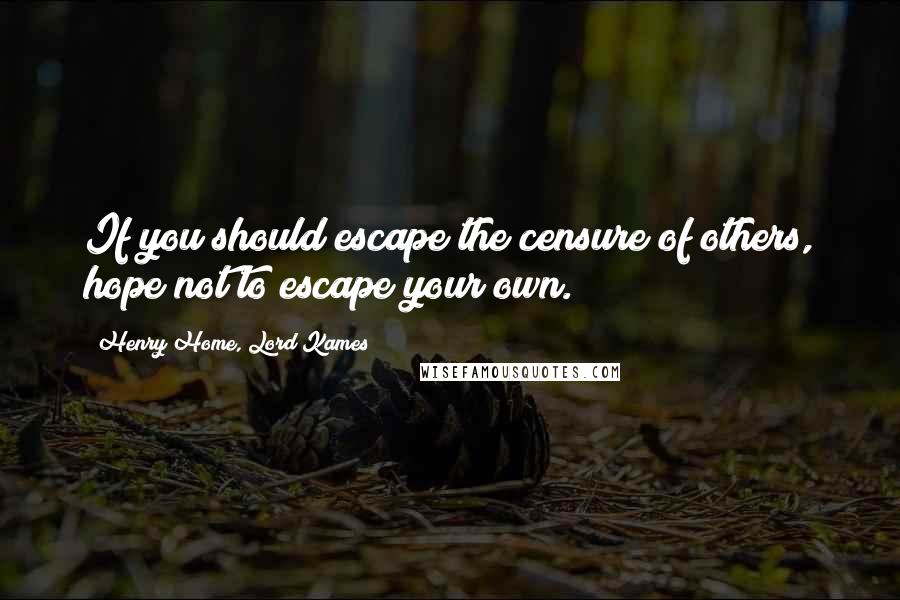 Henry Home, Lord Kames Quotes: If you should escape the censure of others, hope not to escape your own.