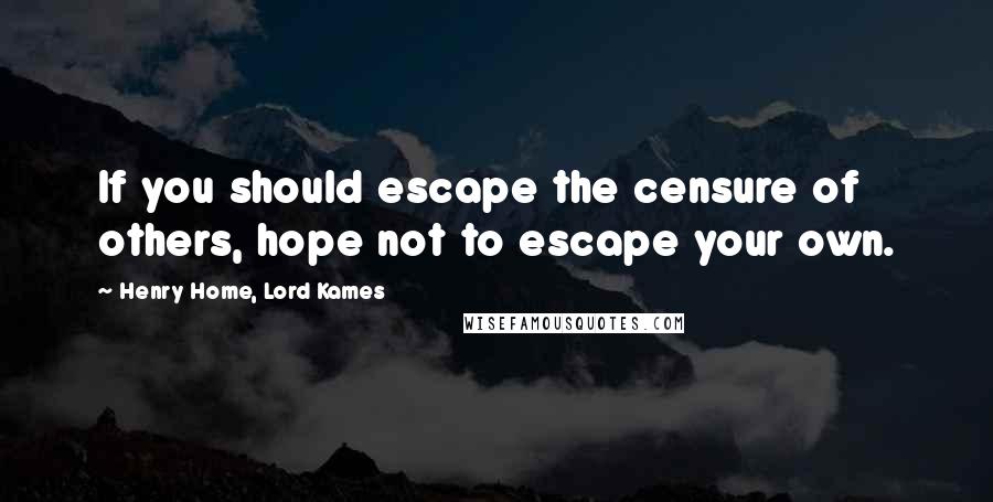 Henry Home, Lord Kames Quotes: If you should escape the censure of others, hope not to escape your own.