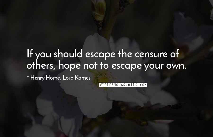 Henry Home, Lord Kames Quotes: If you should escape the censure of others, hope not to escape your own.