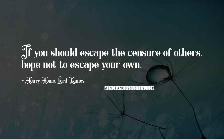 Henry Home, Lord Kames Quotes: If you should escape the censure of others, hope not to escape your own.