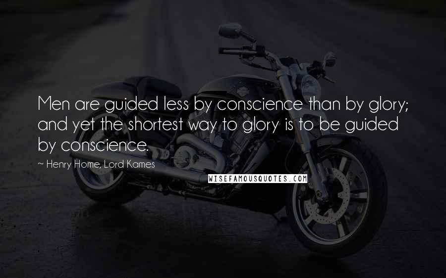 Henry Home, Lord Kames Quotes: Men are guided less by conscience than by glory; and yet the shortest way to glory is to be guided by conscience.