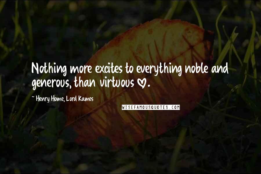 Henry Home, Lord Kames Quotes: Nothing more excites to everything noble and generous, than virtuous love.