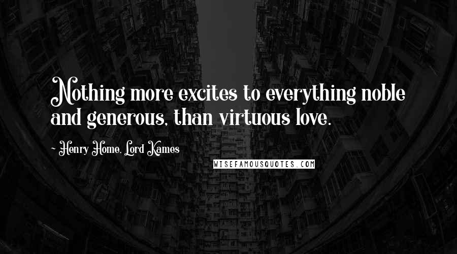 Henry Home, Lord Kames Quotes: Nothing more excites to everything noble and generous, than virtuous love.