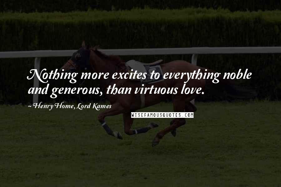 Henry Home, Lord Kames Quotes: Nothing more excites to everything noble and generous, than virtuous love.