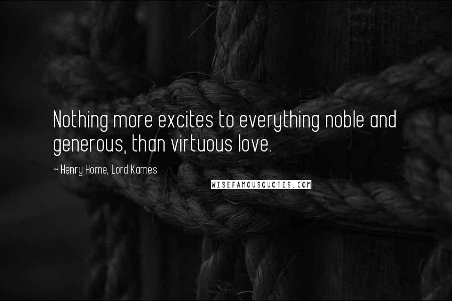Henry Home, Lord Kames Quotes: Nothing more excites to everything noble and generous, than virtuous love.