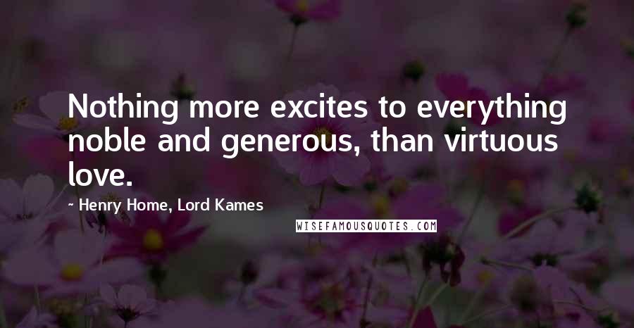 Henry Home, Lord Kames Quotes: Nothing more excites to everything noble and generous, than virtuous love.