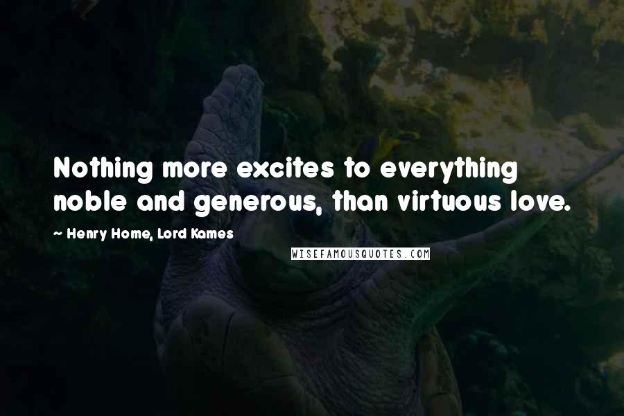 Henry Home, Lord Kames Quotes: Nothing more excites to everything noble and generous, than virtuous love.