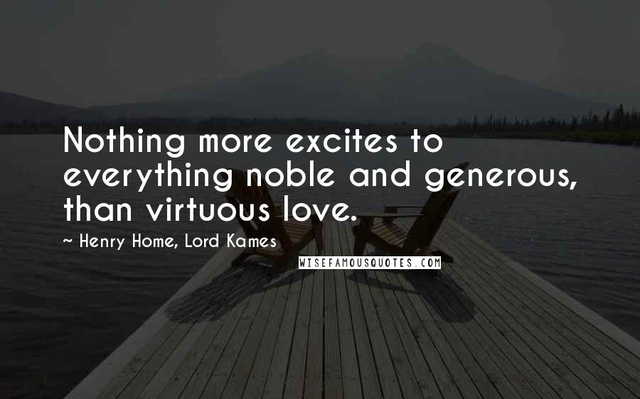 Henry Home, Lord Kames Quotes: Nothing more excites to everything noble and generous, than virtuous love.