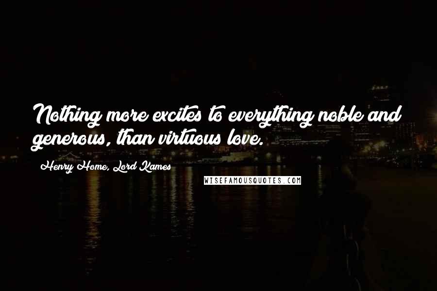 Henry Home, Lord Kames Quotes: Nothing more excites to everything noble and generous, than virtuous love.