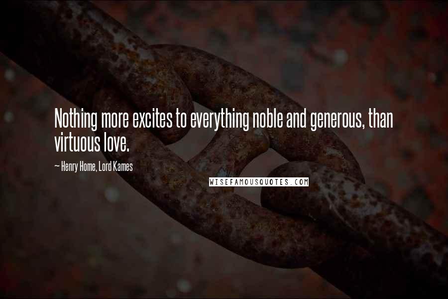 Henry Home, Lord Kames Quotes: Nothing more excites to everything noble and generous, than virtuous love.