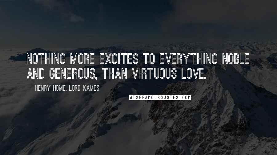 Henry Home, Lord Kames Quotes: Nothing more excites to everything noble and generous, than virtuous love.