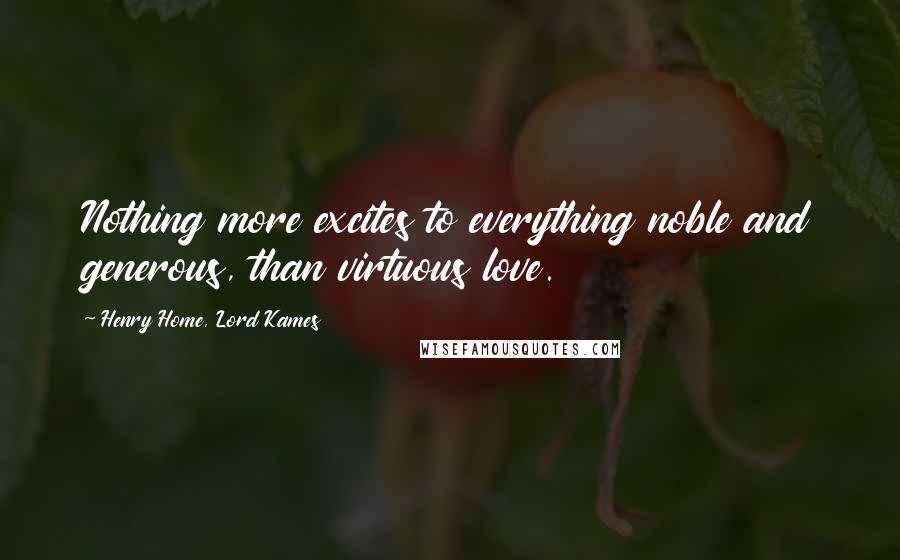 Henry Home, Lord Kames Quotes: Nothing more excites to everything noble and generous, than virtuous love.