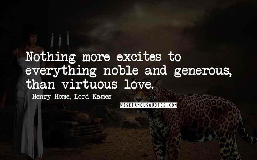 Henry Home, Lord Kames Quotes: Nothing more excites to everything noble and generous, than virtuous love.