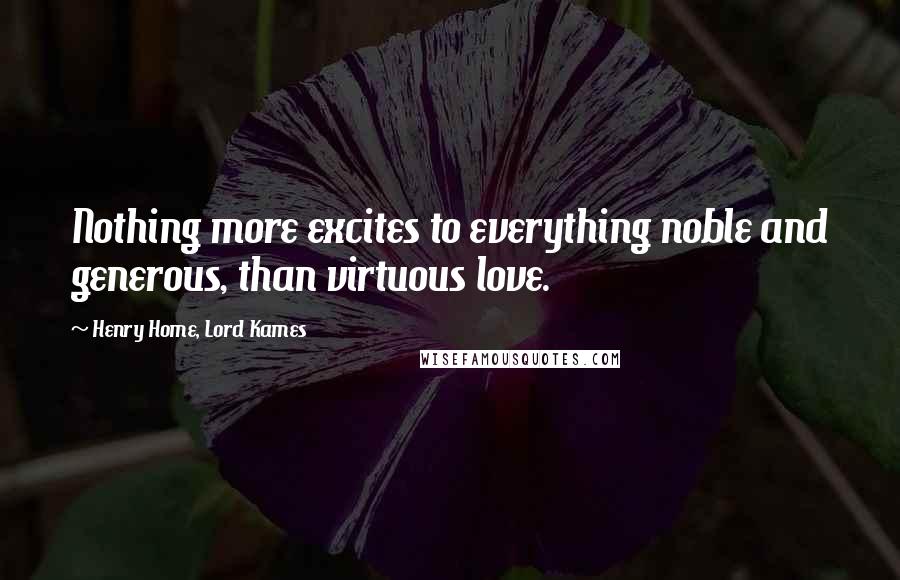 Henry Home, Lord Kames Quotes: Nothing more excites to everything noble and generous, than virtuous love.