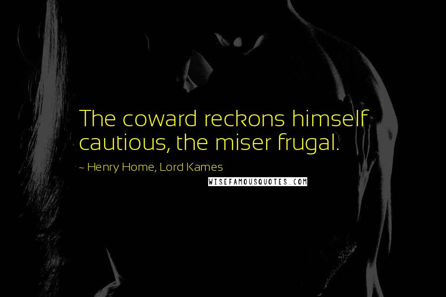 Henry Home, Lord Kames Quotes: The coward reckons himself cautious, the miser frugal.