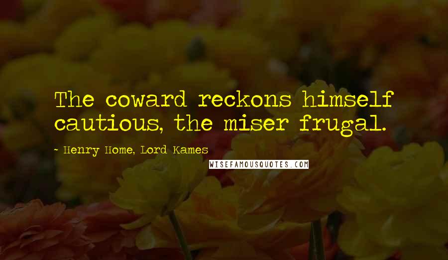 Henry Home, Lord Kames Quotes: The coward reckons himself cautious, the miser frugal.