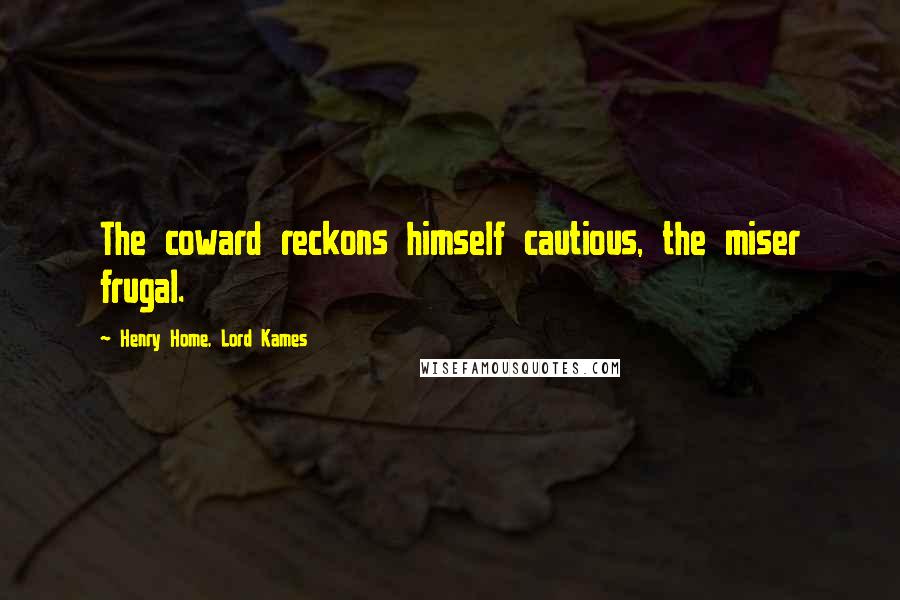 Henry Home, Lord Kames Quotes: The coward reckons himself cautious, the miser frugal.