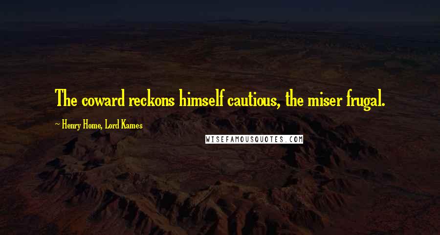 Henry Home, Lord Kames Quotes: The coward reckons himself cautious, the miser frugal.