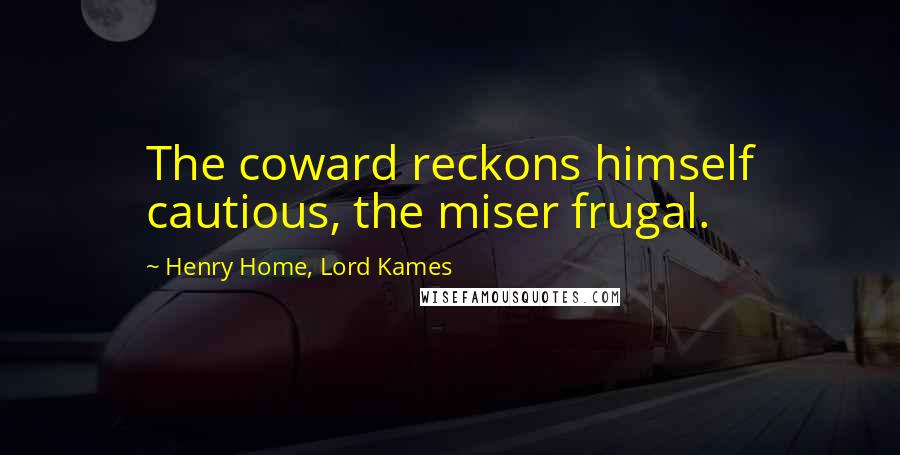 Henry Home, Lord Kames Quotes: The coward reckons himself cautious, the miser frugal.