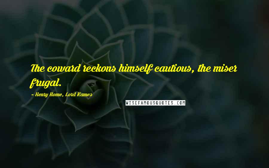 Henry Home, Lord Kames Quotes: The coward reckons himself cautious, the miser frugal.