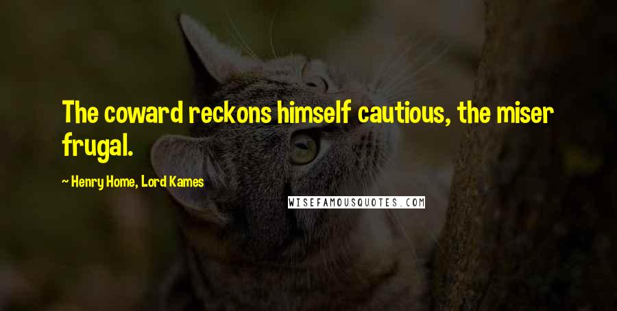 Henry Home, Lord Kames Quotes: The coward reckons himself cautious, the miser frugal.