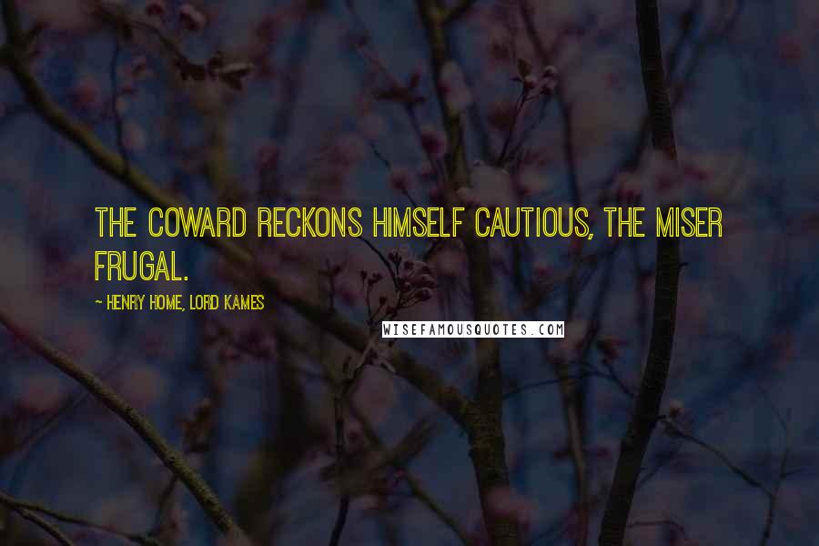 Henry Home, Lord Kames Quotes: The coward reckons himself cautious, the miser frugal.