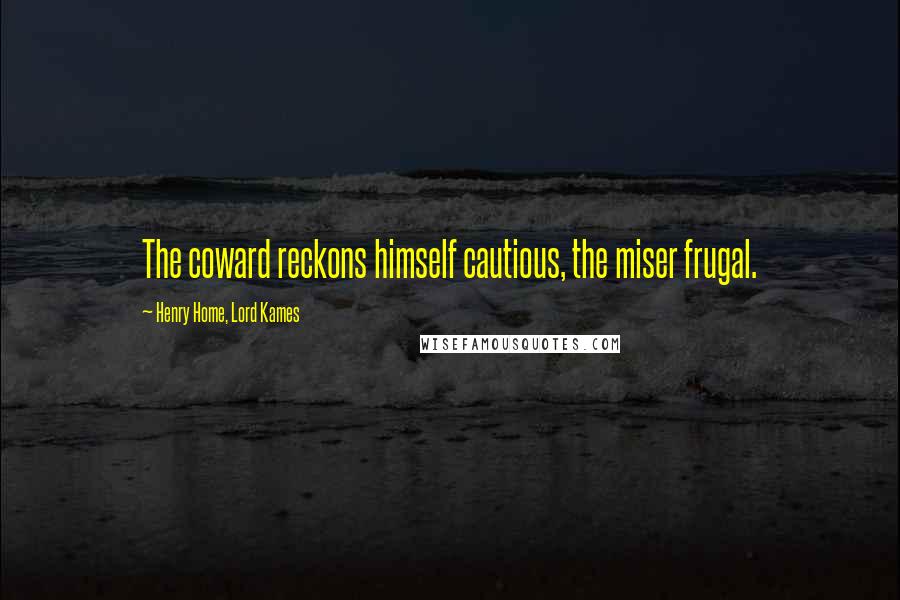 Henry Home, Lord Kames Quotes: The coward reckons himself cautious, the miser frugal.