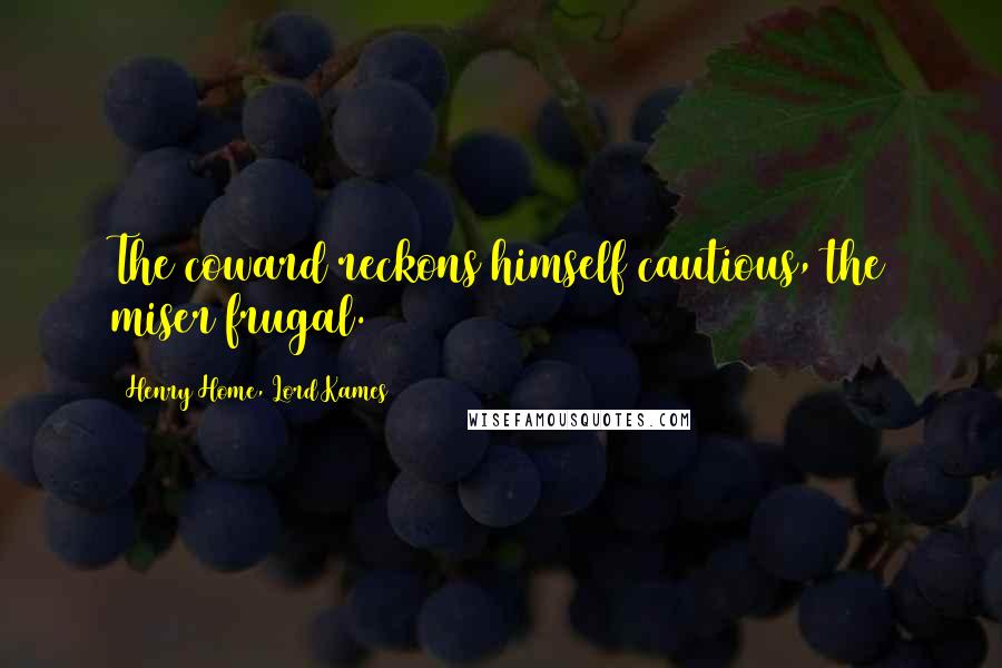 Henry Home, Lord Kames Quotes: The coward reckons himself cautious, the miser frugal.