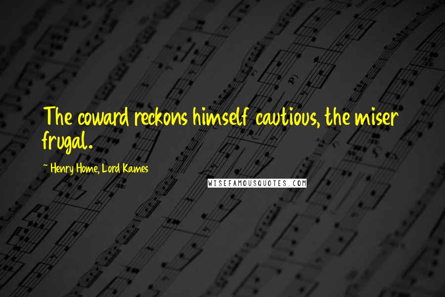 Henry Home, Lord Kames Quotes: The coward reckons himself cautious, the miser frugal.