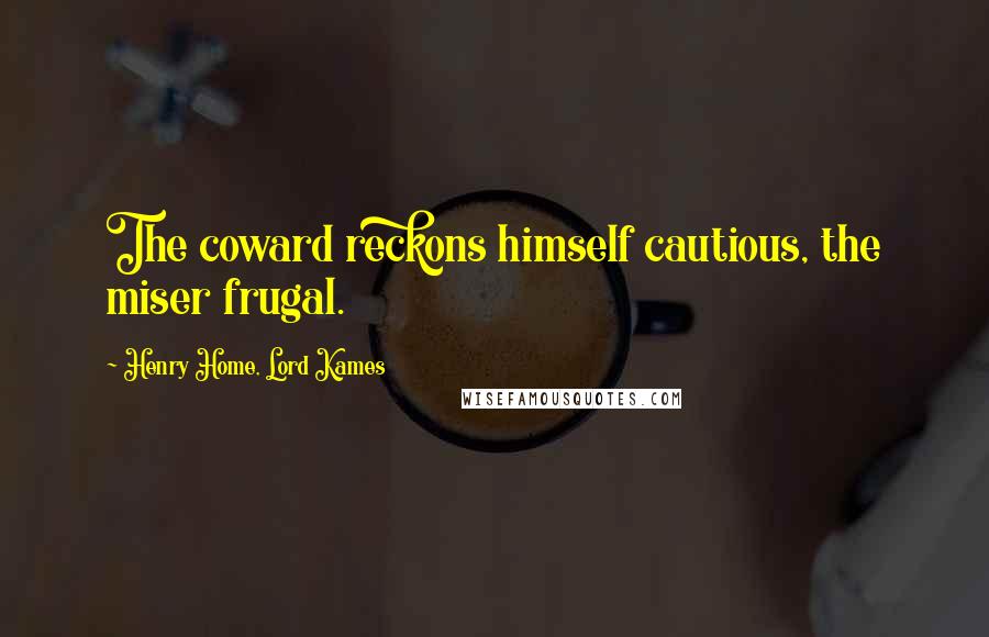 Henry Home, Lord Kames Quotes: The coward reckons himself cautious, the miser frugal.