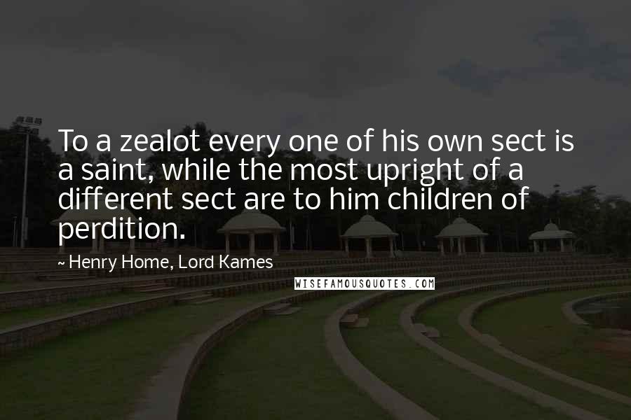 Henry Home, Lord Kames Quotes: To a zealot every one of his own sect is a saint, while the most upright of a different sect are to him children of perdition.