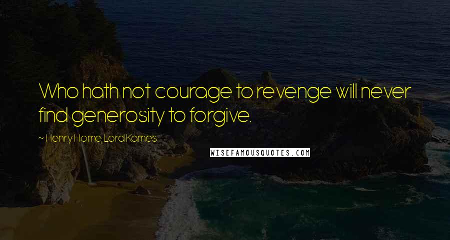 Henry Home, Lord Kames Quotes: Who hath not courage to revenge will never find generosity to forgive.