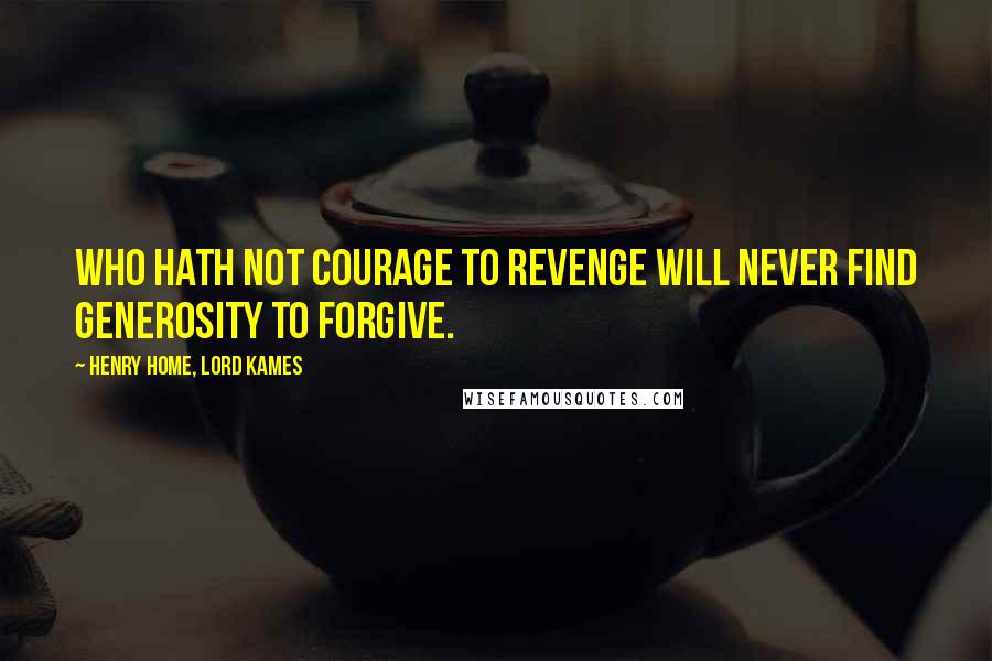 Henry Home, Lord Kames Quotes: Who hath not courage to revenge will never find generosity to forgive.