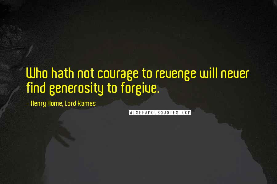 Henry Home, Lord Kames Quotes: Who hath not courage to revenge will never find generosity to forgive.