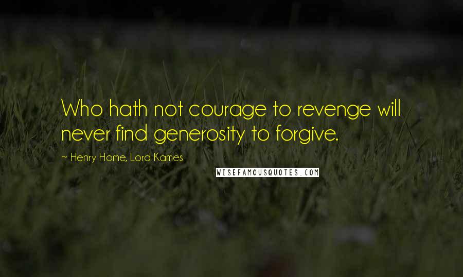 Henry Home, Lord Kames Quotes: Who hath not courage to revenge will never find generosity to forgive.