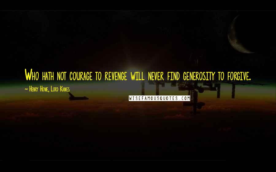 Henry Home, Lord Kames Quotes: Who hath not courage to revenge will never find generosity to forgive.