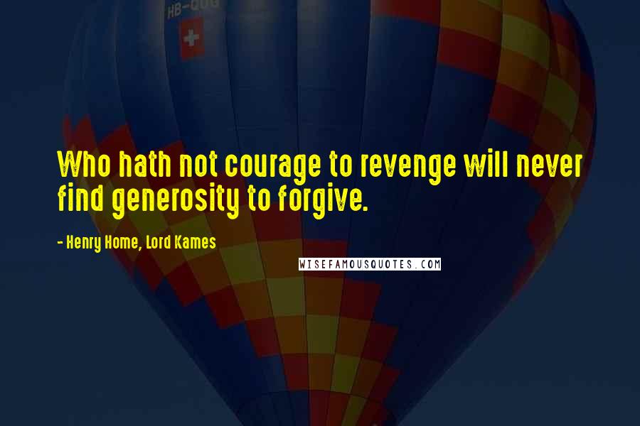 Henry Home, Lord Kames Quotes: Who hath not courage to revenge will never find generosity to forgive.