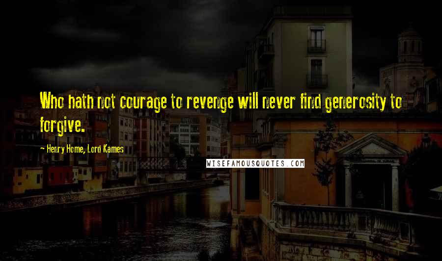 Henry Home, Lord Kames Quotes: Who hath not courage to revenge will never find generosity to forgive.