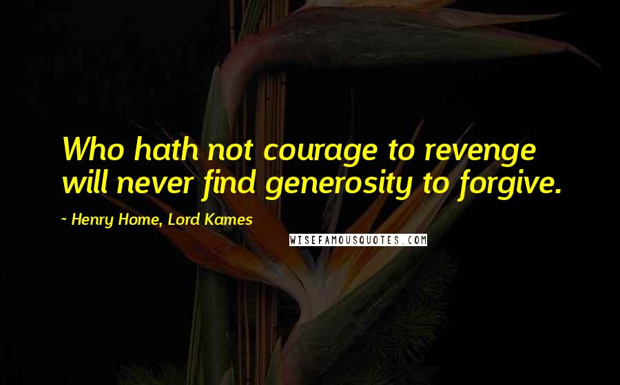 Henry Home, Lord Kames Quotes: Who hath not courage to revenge will never find generosity to forgive.