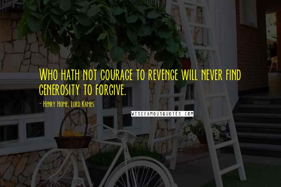 Henry Home, Lord Kames Quotes: Who hath not courage to revenge will never find generosity to forgive.