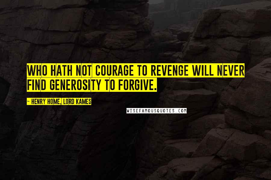 Henry Home, Lord Kames Quotes: Who hath not courage to revenge will never find generosity to forgive.