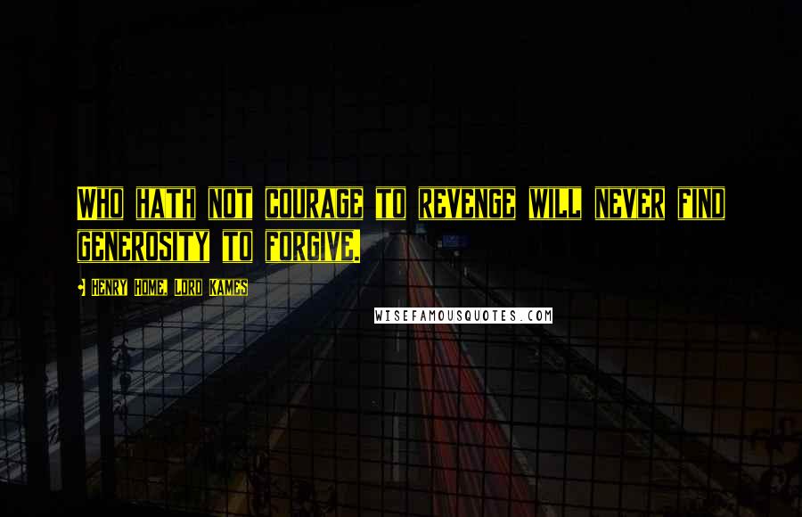 Henry Home, Lord Kames Quotes: Who hath not courage to revenge will never find generosity to forgive.