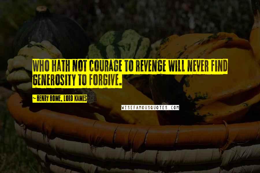 Henry Home, Lord Kames Quotes: Who hath not courage to revenge will never find generosity to forgive.