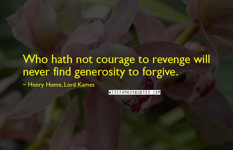 Henry Home, Lord Kames Quotes: Who hath not courage to revenge will never find generosity to forgive.