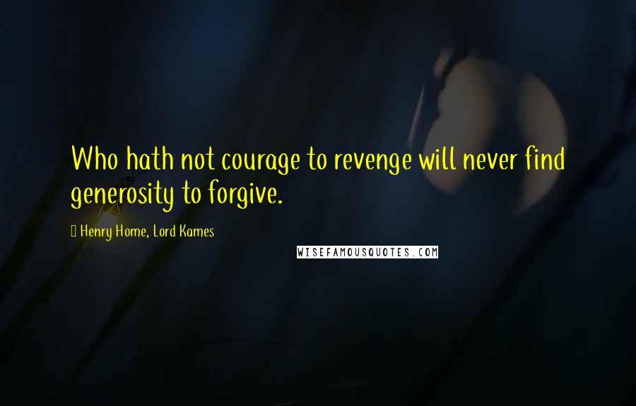 Henry Home, Lord Kames Quotes: Who hath not courage to revenge will never find generosity to forgive.