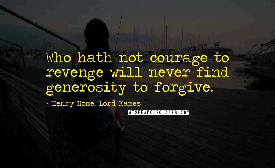 Henry Home, Lord Kames Quotes: Who hath not courage to revenge will never find generosity to forgive.
